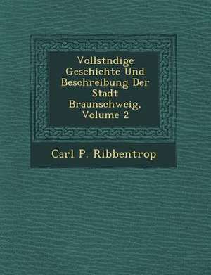 Vollst Ndige Geschichte Und Beschreibung Der Stadt Braunschweig, Volume 2 de Carl P. Ribbentrop