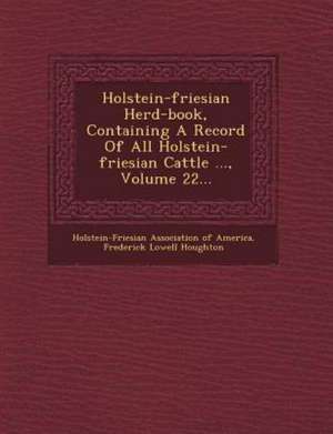 Holstein-Friesian Herd-Book, Containing a Record of All Holstein-Friesian Cattle ..., Volume 22... de Holstein-Friesian Association of America