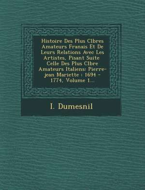 Histoire Des Plus C L Bres Amateurs Fran Ais Et de Leurs Relations Avec Les Artistes, Pisant Suite Celle Des Plus C L Bre Amateurs Italiens: Pierre-Je de I. Dumesnil