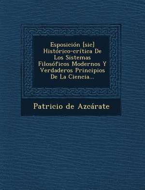 Esposición [sic] Histórico-crítica De Los Sistemas Filosóficos Modernos Y Verdaderos Principios De La Ciencia... de Patricio De Azcarate