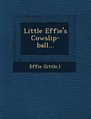 Little Effie's Cowslip-Ball... de Effie (Little ).