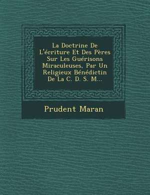 La Doctrine De L'écriture Et Des Pères Sur Les Guérisons Miraculeuses, Par Un Religieux Bénédictin De La C. D. S. M... de Prudent Maran