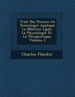 Trait&#65533; Des Poisons Ou Toxicologie Appliqu&#65533;e &#65533; La M&#65533;decine L&#65533;gale, &#65533; La Physiologie Et &#65533; La Th&#65533; de Charles Flandin