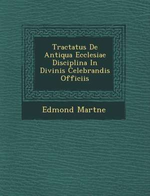 Tractatus De Antiqua Ecclesiae Disciplina In Divinis Celebrandis Officiis de Edmond Mart&65533;ne