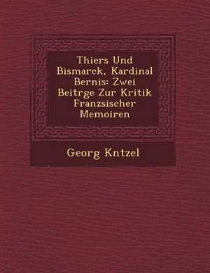 Thiers Und Bismarck, Kardinal Bernis: Zwei Beitr GE Zur Kritik Franz Sischer Memoiren de Georg K. Ntzel