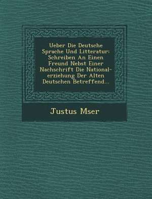 Ueber Die Deutsche Sprache Und Litteratur: Schreiben an Einen Freund Nebst Einer Nachschrift Die National-Erziehung Der Alten Deutschen Betreffend... de M&