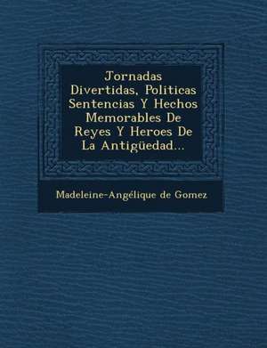 Jornadas Divertidas, Politicas Sentencias Y Hechos Memorables De Reyes Y Heroes De La Antigüedad... de Madeleine-Angelique De Gomez