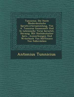 Tunnicius. Die Lteste Niederdeutsche Sprichw Rtersammlung, Von A. Tunnicus Gesammelt Und in Lateinische Verse Bersetzt, Herausg. Mit Hochdeutscher Ber de Antonius Tunnicius