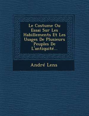 Le Costume Ou Essai Sur Les Habillements Et Les Usages De Plusieurs Peuples De L'antiquité... de André Lens