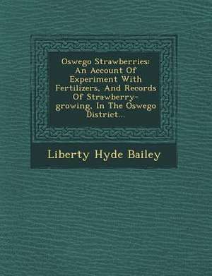 Oswego Strawberries: An Account of Experiment with Fertilizers, and Records of Strawberry-Growing, in the Oswego District... de Liberty Hyde Bailey