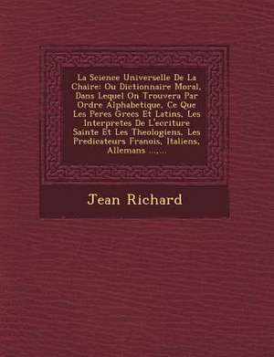 La Science Universelle De La Chaire: Ou Dictionnaire Moral, Dans Lequel On Trouvera Par Ordre Alphabetique, Ce Que Les Peres Grecs Et Latins, Les Inte de Jean Richard