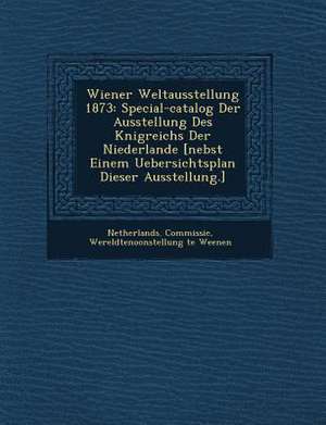 Wiener Weltausstellung 1873: Special-catalog Der Ausstellung Des K&#65533;nigreichs Der Niederlande [nebst Einem Uebersichtsplan Dieser Ausstellung de Wereldtenoonstel Netherlands Commissie