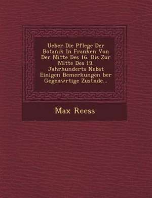 Ueber Die Pflege Der Botanik in Franken Von Der Mitte Des 16. Bis Zur Mitte Des 19. Jahrhunderts Nebst Einigen Bemerkungen &#65533;ber Gegenw&#65533;r de Max Reess