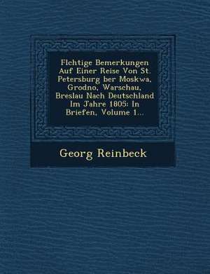 FL Chtige Bemerkungen Auf Einer Reise Von St. Petersburg Ber Moskwa, Grodno, Warschau, Breslau Nach Deutschland Im Jahre 1805: In Briefen, Volume 1... de Georg Reinbeck