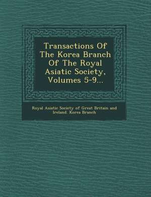 Transactions of the Korea Branch of the Royal Asiatic Society, Volumes 5-9... de Royal Asiatic Society of Great Britain a