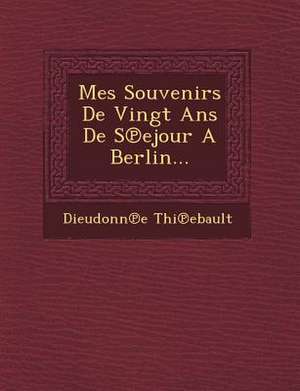 Mes Souvenirs de Vingt ANS de S Ejour a Berlin... de Dieudonn E. Thi Ebault