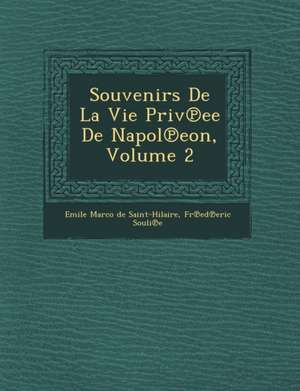 Souvenirs de La Vie Priv Ee de Napol Eon, Volume 2 de Fr Ed Eric Souli E.