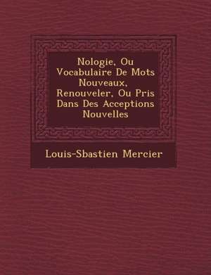 N&#65533;ologie, Ou Vocabulaire De Mots Nouveaux, &#65533; Renouveler, Ou Pris Dans Des Acceptions Nouvelles de Louis-S& Mercier