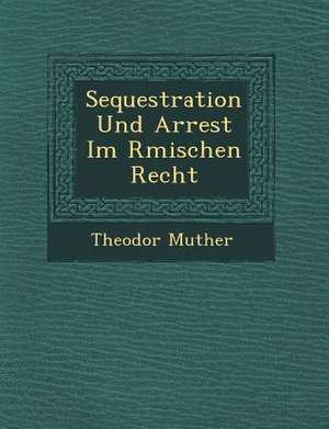 Sequestration Und Arrest Im R Mischen Recht de Theodor Muther