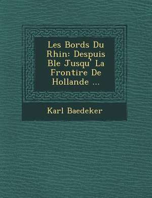 Les Bords Du Rhin: Despuis B Le Jusqu' La Fronti Re de Hollande ... de Karl Baedeker