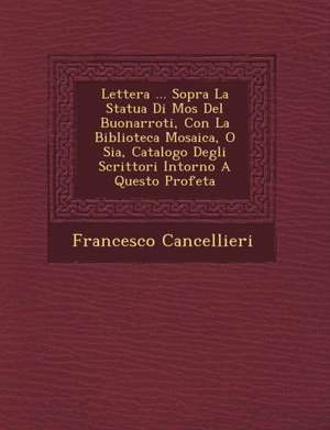 Lettera ... Sopra La Statua Di Mos&#65533; Del Buonarroti, Con La Biblioteca Mosaica, O Sia, Catalogo Degli Scrittori Intorno A Questo Profeta de Francesco Cancellieri