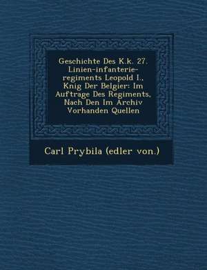 Geschichte Des K.K. 27. Linien-Infanterie-Regiments Leopold I., K Nig Der Belgier: Im Auftrage Des Regiments, Nach Den Im Archiv Vorhanden Quellen de Carl Prybila (Edler Von ).