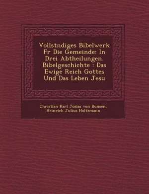 Vollst Ndiges Bibelwerk Fur Die Gemeinde: In Drei Abtheilungen. Bibelgeschichte: Das Ewige Reich Gottes Und Das Leben Jesu de Christian Karl Josias Freihe von Bunsen