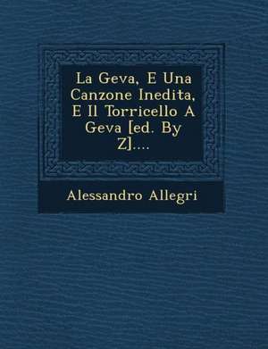 La Geva, E Una Canzone Inedita, E Il Torricello a Geva [ed. by Z].... de Alessandro Allegri