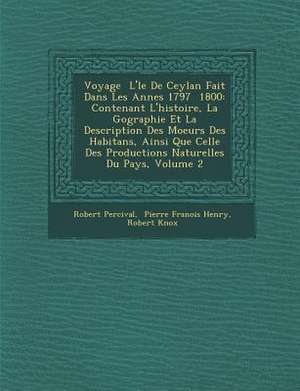 Voyage &#65533; L'&#65533;le De Ceylan Fait Dans Les Ann&#65533;es 1797 &#65533; 1800: Contenant L'histoire, La G&#65533;ographie Et La Description De de Robert Percival