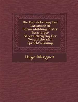 Die Entwickelung Der Lateinischen Formenbildung Unter Best&#65533;ndiger Ber&#65533;cksichtigung Der Vergleichenden Sprachforshung de Hugo Merguet