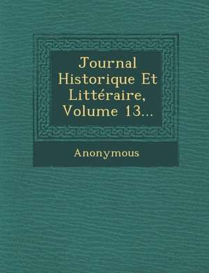 Journal Historique Et Litteraire, Volume 13... de Anonymous