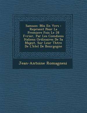 Samson: MIS En Vers: Repr Sent Pour La Premiere Fois Le 28 F Vrier, Par Les Com Diens Italiens Ordinaires de Sa Majest, Sur Le de Jean-Antoine Romagnesi