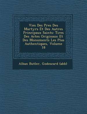 Vies Des P&#65533;res Des Martyrs Et Des Autres Principaux Saints: Tir&#65533;es Des Actes Originaux Et Des Monuments Les Plus Authentiques, Volume 18 de Alban Butler