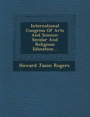 International Congress of Arts and Science: Secular and Religious Education... de Howard Jason Rogers