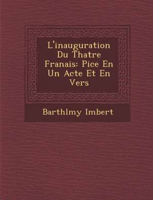 L'Inauguration Du Th Atre Fran Ais: Pi Ce En Un Acte Et En Vers de Barthelemy Imbert