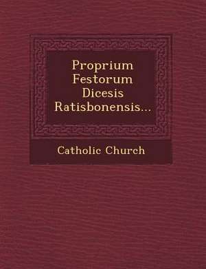 Proprium Festorum Di&#156;cesis Ratisbonensis... de Catholic Church