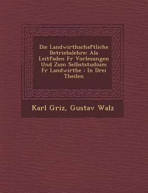 Die Landwirthschaftliche Betriebslehre: ALS Leitfaden Fur Vorlesungen Und Zum Selbststudium Fur Landwirthe: In Drei Theilen de Karl G. Riz