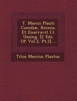 T. Maccii Plauti Com&#156;diæ, Recens. Et Enarravit I.l. Ussing. [2 Eds. Of Vol.3, Pt.2].... de Titus Maccius Plautus