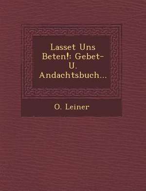 Lasset Uns Beten!: Gebet- U. Andachtsbuch... de O. Leiner