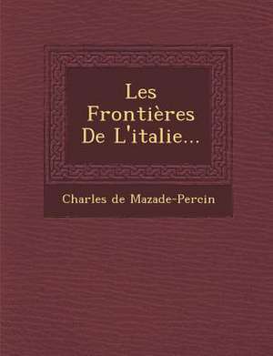 Les Frontieres de L'Italie... de Charles De Mazade-Percin