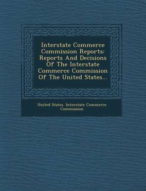 Interstate Commerce Commission Reports: Reports and Decisions of the Interstate Commerce Commission of the United States... de United States Interstate Commerce Commi