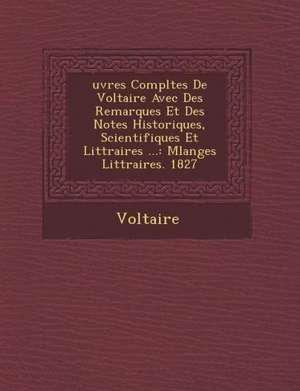 Uvres Completes de Voltaire Avec Des Remarques Et Des Notes Historiques, Scientifiques Et Litt Raires ...: Melanges Litt Raires. 1827 de Voltaire