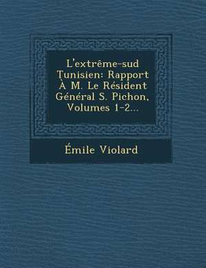 L'Extreme-Sud Tunisien: Rapport A M. Le Resident General S. Pichon, Volumes 1-2... de Emile Violard