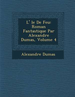 L' Le de Feu: Roman Fantastique Par Alexandre Dumas, Volume 4 de Alexandre Dumas