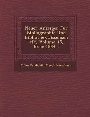 Neuer Anzeiger Für Bibliographie Und Bibliothekwissenschaft, Volume 45, Issue 1884... de Julius Petzholdt