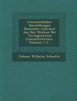 Literaturbilder: Darstellungen Deutscher Literatur Aus Den Werken Der Vorzüglichsten Literarhistoriker, Volumes 1-2... de Johann Wilhelm Schaefer