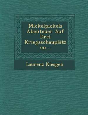 Mickelpickels Abenteuer Auf Drei Kriegsschauplatzen... de Laurenz Kiesgen