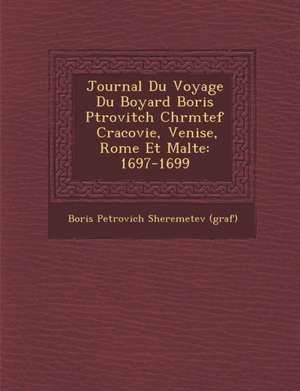 Journal Du Voyage Du Boyard Boris P Trovitch Ch R M Tef Cracovie, Venise, Rome Et Malte: 1697-1699 de Boris Petrovich Sheremetev (Graf)