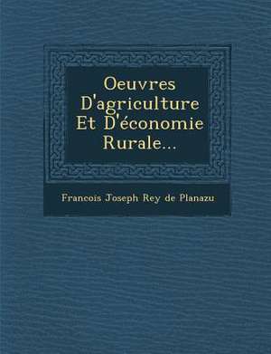 Oeuvres D'Agriculture Et D'Economie Rurale... de Francois Joseph Rey De Planazu