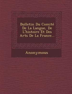 Bulletin Du Comite de La Langue, de L'Histoire Et Des Arts de La France... de Anonymous